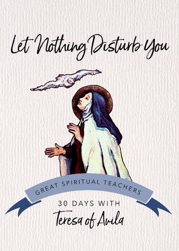 Let Nothing Disturb You: 30 Days with Teresa of Avila by John J Kirvan