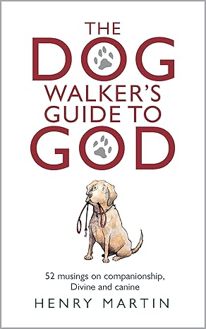 The Dog Walker's Guide to God: 52 musings on companionship, Divine and canine (Hardcover) by Henry Martin