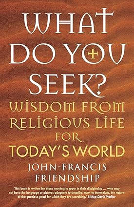 What Do You Seek?: Wisdom from Religious Life for Today's World by John-Francis Friendship