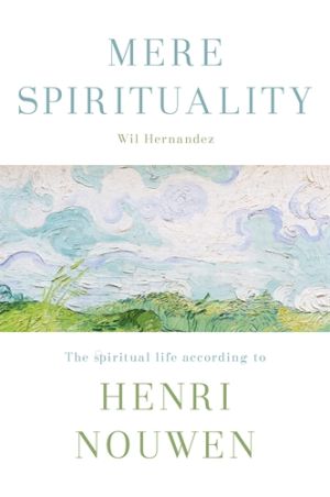 Mere Spirituality: The Spiritual Life According to Henri Nouwen by Wil Hernandez