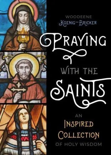 Praying With the Saints An Inspired Collection of Holy Wisdom by Woodeene Koenig-Bricker
