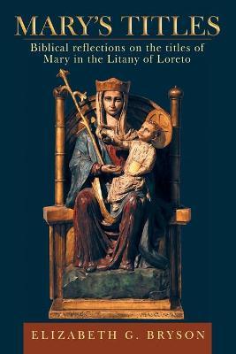 Mary's Titles: Biblical Reflections on the Titles of Mary in the Litany of Loreto